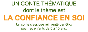 UN CONTE THÉMATIQUE dont le thème est LA CONFIANCE EN SOI Un conte classique réinventé par Gixx pour les enfants de 5 à 10 ans. 