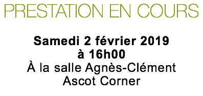 PRESTATION EN COURS Samedi 2 février 2019 à 16h00 À la salle Agnès-Clément Ascot Corner